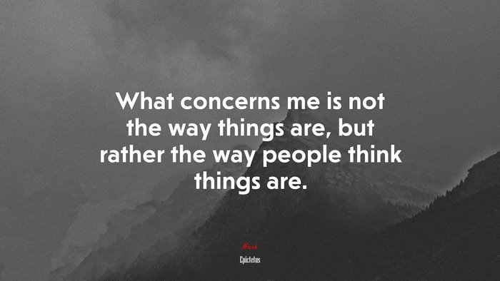 What concerns me is not the way things are, but rather the way people think things are. | Epictetus quote