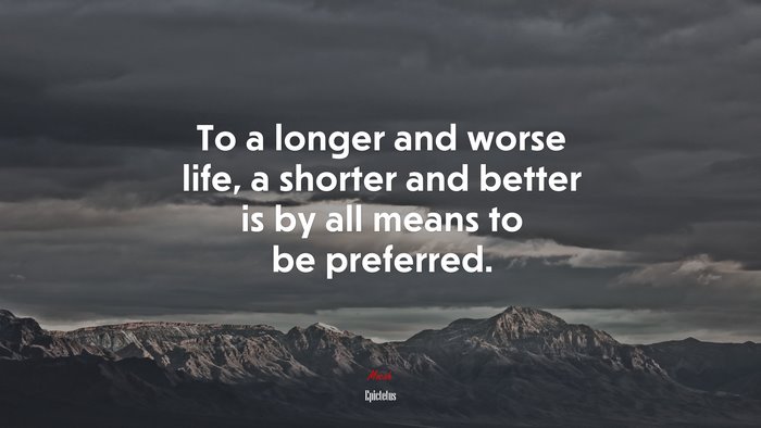 To a longer and worse life, a shorter and better is by all means to be preferred. | Epictetus quote