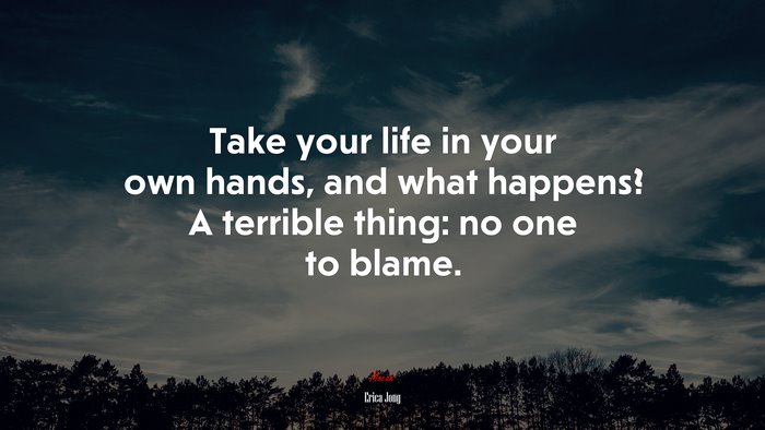 Take your life in your own hands, and what happens? A terrible thing: no one to blame. | Erica Jong quote