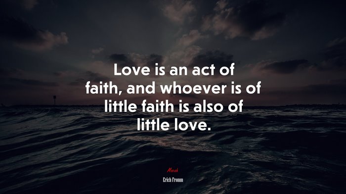Love is an act of faith, and whoever is of little faith is also of little love. | Erich Fromm quote