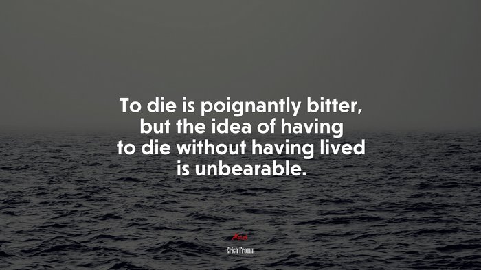 To die is poignantly bitter, but the idea of having to die without having lived is unbearable. | Erich Fromm quote