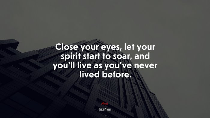 Close your eyes, let your spirit start to soar, and you’ll live as you’ve never lived before. | Erich Fromm quote