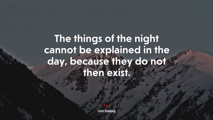 The things of the night cannot be explained in the day, because they do not then exist. | Ernest Hemingway quote