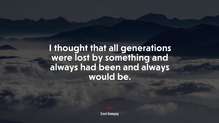 I thought that all generations were lost by something and always had been and always would be. | Ernest Hemingway quote