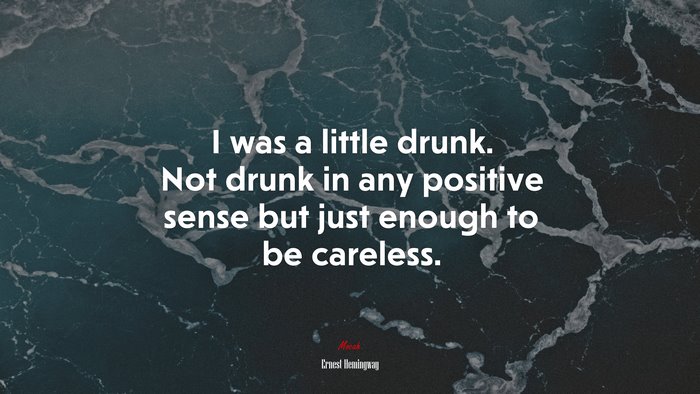 I was a little drunk. Not drunk in any positive sense but just enough to be careless. | Ernest Hemingway quote