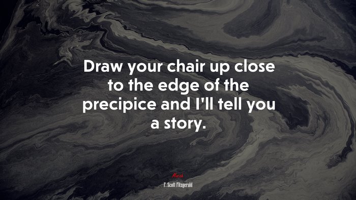 Draw your chair up close to the edge of the precipice and I’ll tell you a story. | F. Scott Fitzgerald quote