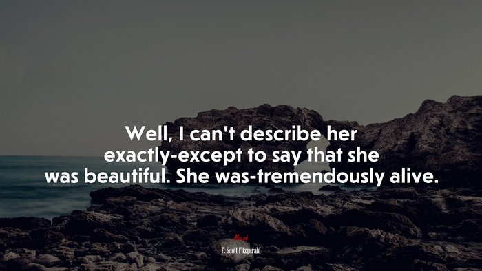 Well, I can’t describe her exactly-except to say that she was beautiful. She was-tremendously alive. | F. Scott Fitzgerald quote