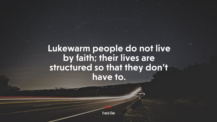 Lukewarm people do not live by faith; their lives are structured so that they don’t have to. | Francis Chan quote