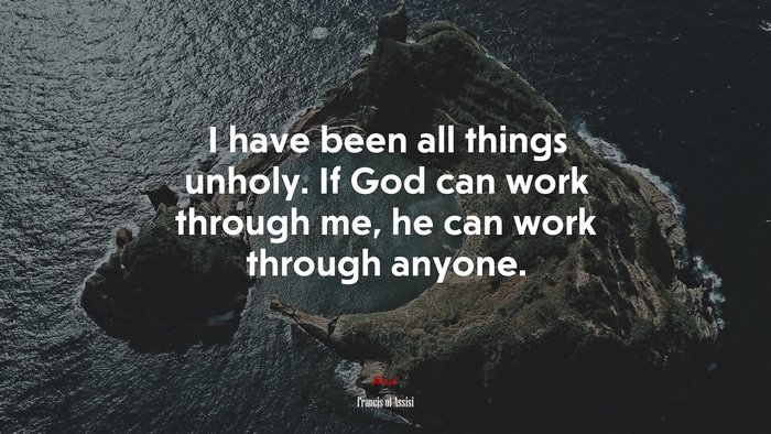 I have been all things unholy. If God can work through me, he can work through anyone. | Francis of Assisi quote