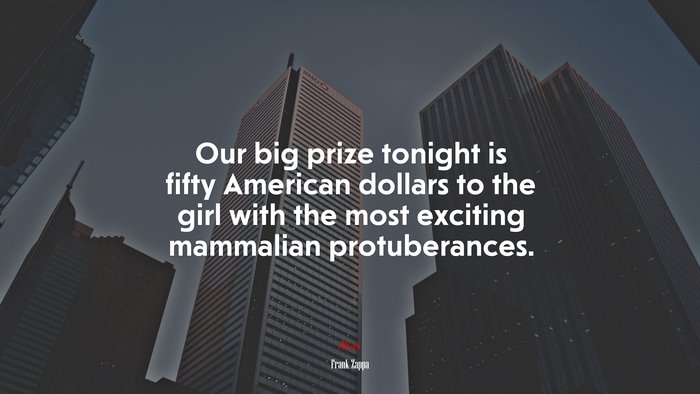 Our big prize tonight is fifty American dollars to the girl with the most exciting mammalian protuberances. | Frank Zappa quote