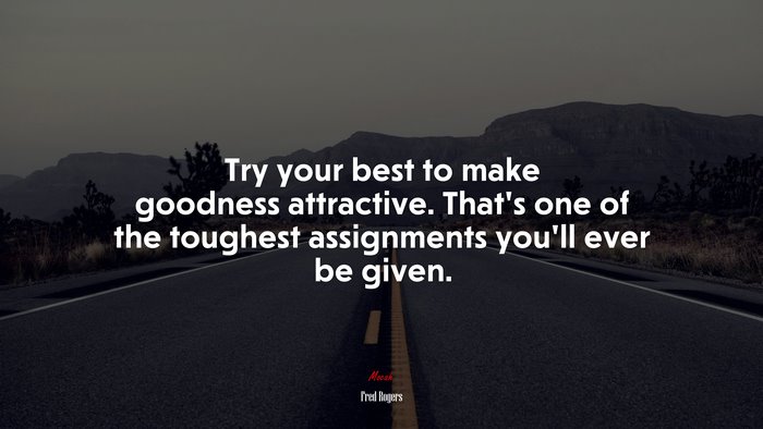 Try your best to make goodness attractive. That’s one of the toughest assignments you’ll ever be given. | Fred Rogers quote