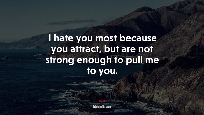 I hate you most because you attract, but are not strong enough to pull me to you. | Friedrich Nietzsche quote