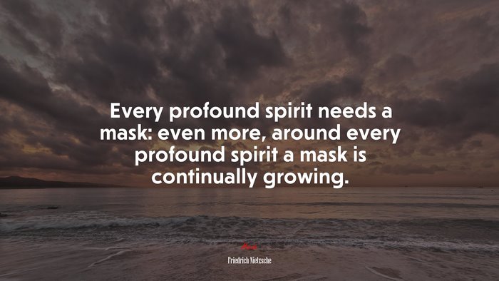 Every profound spirit needs a mask: even more, around every profound spirit a mask is continually growing. | Friedrich Nietzsche quote