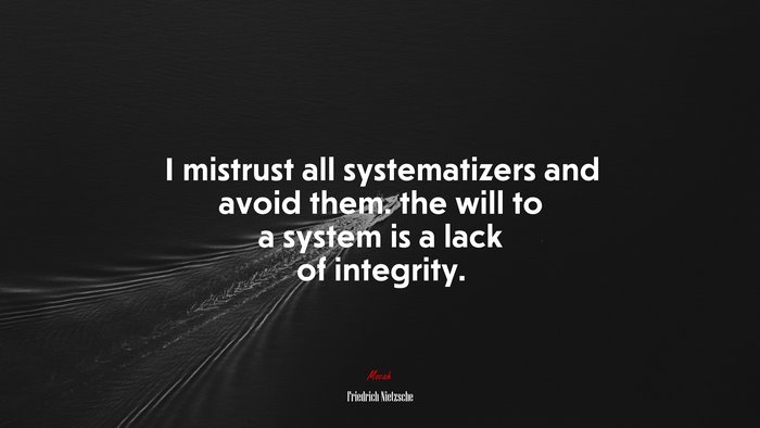 I mistrust all systematizers and avoid them. the will to a system is a lack of integrity. | Friedrich Nietzsche quote