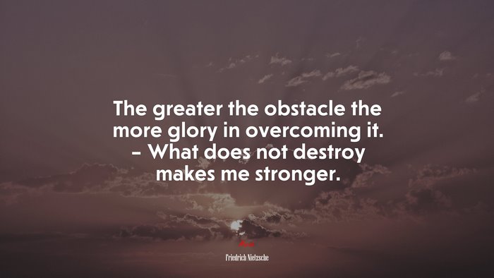 The greater the obstacle the more glory in overcoming it. – What does not destroy makes me stronger. | Friedrich Nietzsche quote