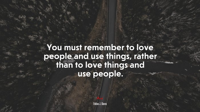 You must remember to love people and use things, rather than to love things and use people. | Fulton J. Sheen quote