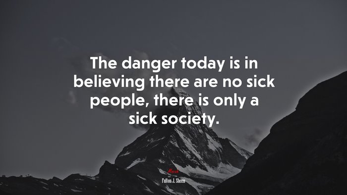 The danger today is in believing there are no sick people, there is only a sick society. | Fulton J. Sheen quote