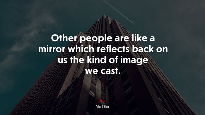 Other people are like a mirror which reflects back on us the kind of image we cast. | Fulton J. Sheen quote