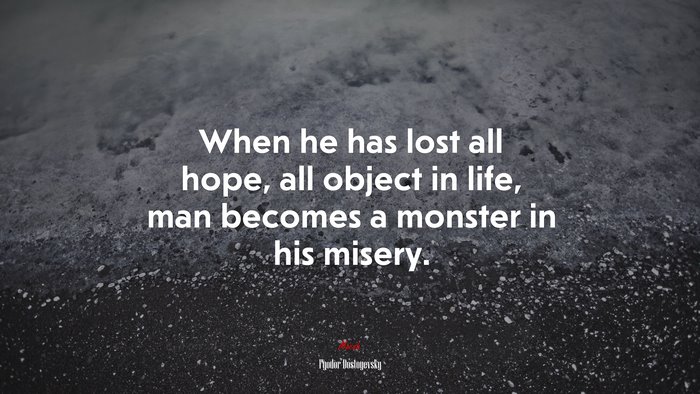 When he has lost all hope, all object in life, man becomes a monster in his misery. | Fyodor Dostoyevsky quote
