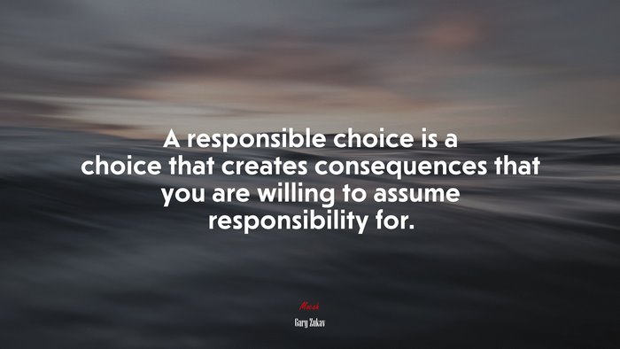 A responsible choice is a choice that creates consequences that you are willing to assume responsibility for. | Gary Zukav quote