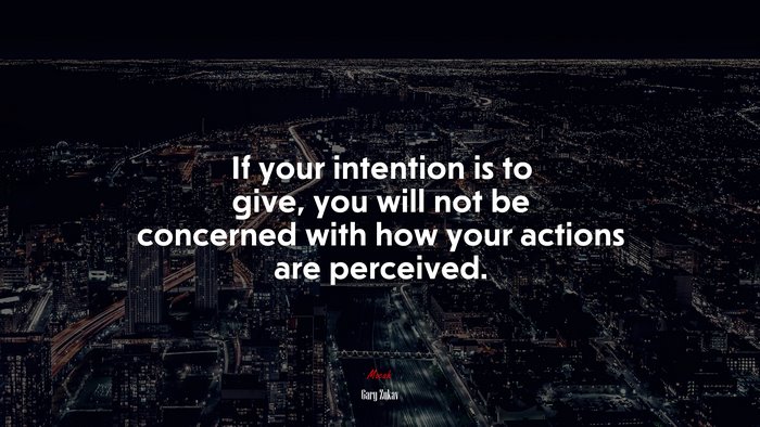 If your intention is to give, you will not be concerned with how your actions are perceived. | Gary Zukav quote