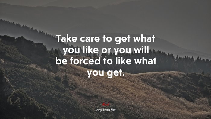 Take care to get what you like or you will be forced to like what you get. | George Bernard Shaw quote
