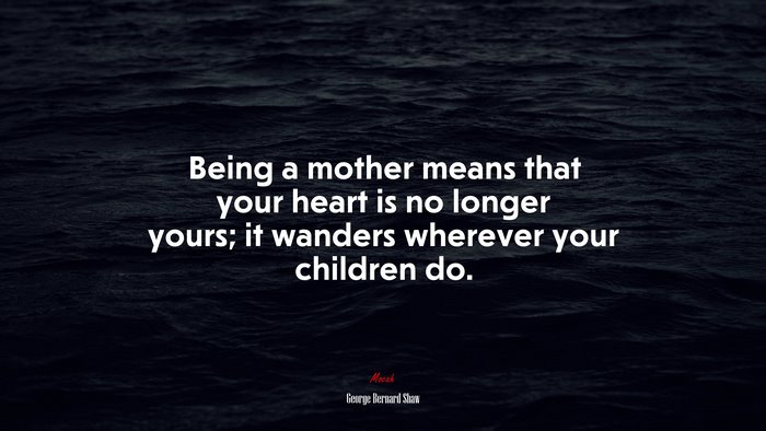 Being a mother means that your heart is no longer yours; it wanders wherever your children do. | George Bernard Shaw quote