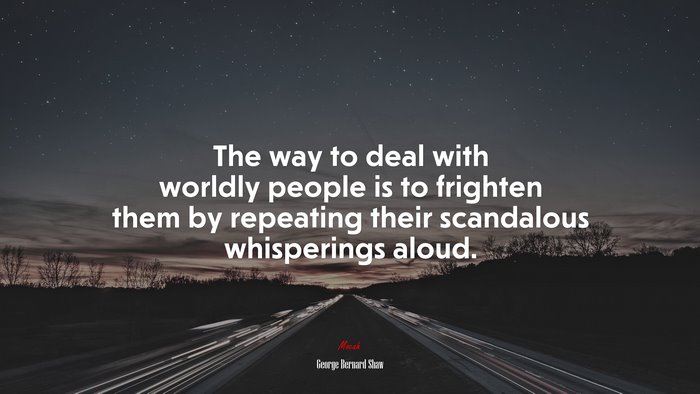 The way to deal with worldly people is to frighten them by repeating their scandalous whisperings aloud. | George Bernard Shaw quote