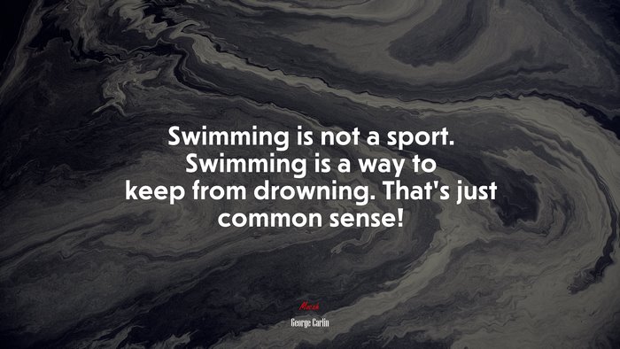 Swimming is not a sport. Swimming is a way to keep from drowning. That’s just common sense! | George Carlin quote