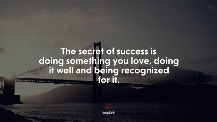 The secret of success is doing something you love, doing it well and being recognized for it. | George Carlin quote