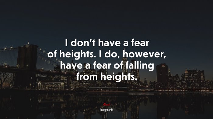 I don’t have a fear of heights. I do, however, have a fear of falling from heights. | George Carlin quote