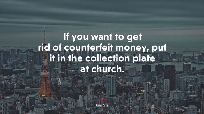 If you want to get rid of counterfeit money, put it in the collection plate at church. | George Carlin quote