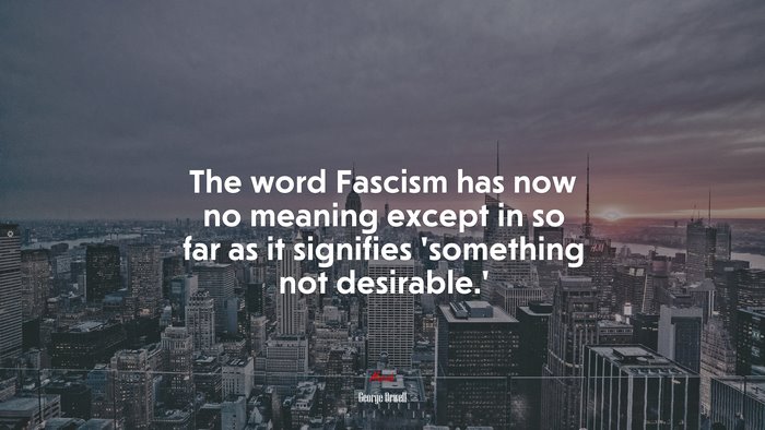 The word Fascism has now no meaning except in so far as it signifies ‘something not desirable.’ | George Orwell quote