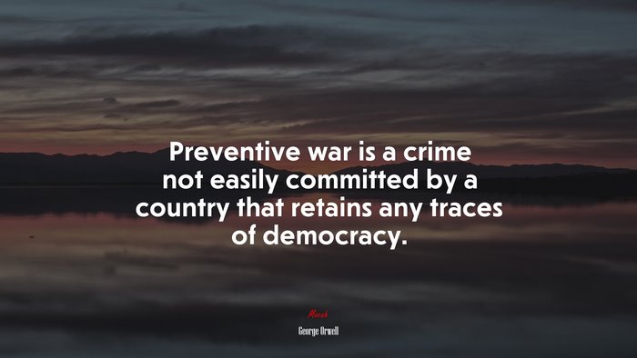 Preventive war is a crime not easily committed by a country that retains any traces of democracy. | George Orwell quote