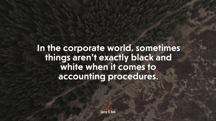 In the corporate world, sometimes things aren’t exactly black and white when it comes to accounting procedures. | George W. Bush quote
