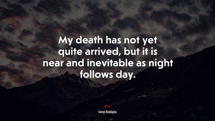 My death has not yet quite arrived, but it is near and inevitable as night follows day. | George Washington quote