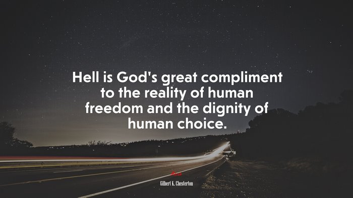 Hell is God’s great compliment to the reality of human freedom and the dignity of human choice. | Gilbert K. Chesterton quote