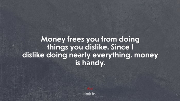 Money frees you from doing things you dislike. Since I dislike doing nearly everything, money is handy. | Groucho Marx quote