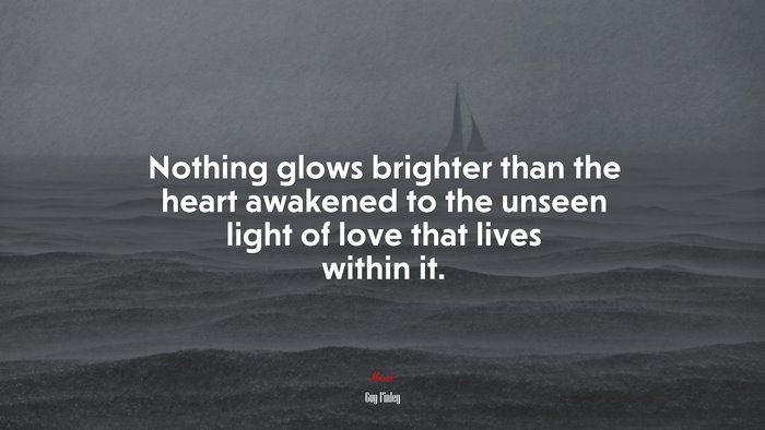 Nothing glows brighter than the heart awakened to the unseen light of love that lives within it. | Guy Finley quote