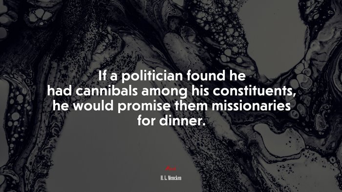 If a politician found he had cannibals among his constituents, he would promise them missionaries for dinner. | H. L. Mencken quote
