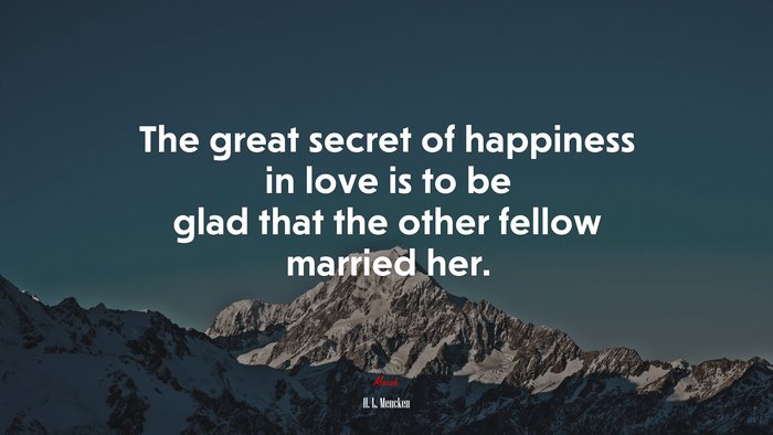 The great secret of happiness in love is to be glad that the other fellow married her. | H. L. Mencken quote