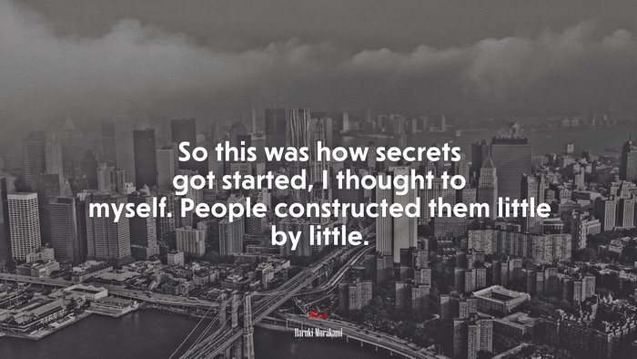So this was how secrets got started, I thought to myself. People constructed them little by little. | Haruki Murakami quote