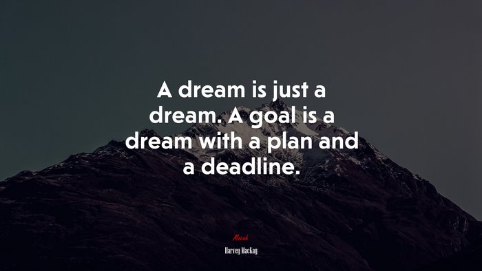 A dream is just a dream. A goal is a dream with a plan and a deadline. | Harvey MacKay quote