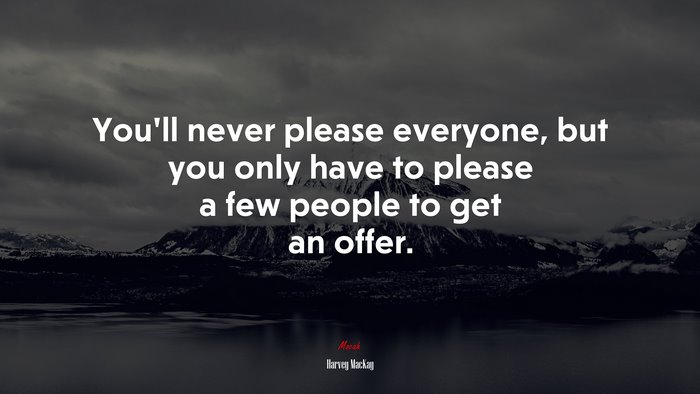 You’ll never please everyone, but you only have to please a few people to get an offer. | Harvey MacKay quote
