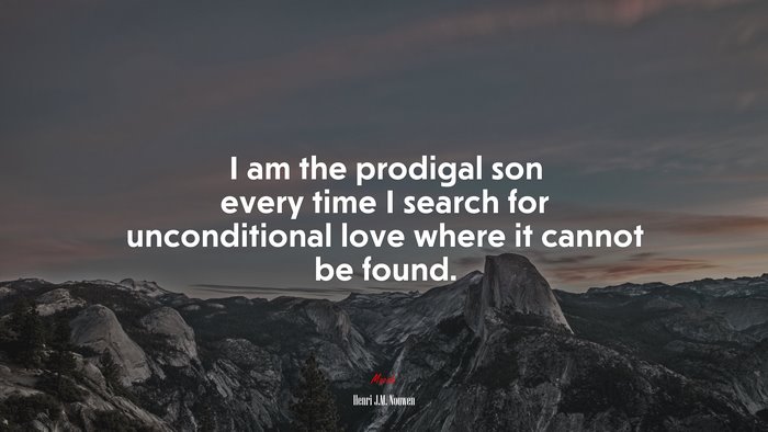 I am the prodigal son every time I search for unconditional love where it cannot be found. | Henri J.M. Nouwen quote