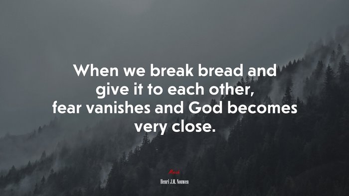 When we break bread and give it to each other, fear vanishes and God becomes very close. | Henri J.M. Nouwen quote