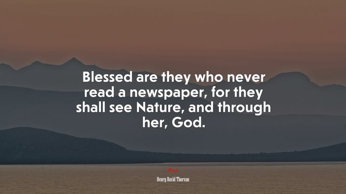 Blessed are they who never read a newspaper, for they shall see Nature, and through her, God. | Henry David Thoreau quote