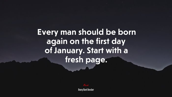 Every man should be born again on the first day of January. Start with a fresh page. | Henry Ward Beecher quote