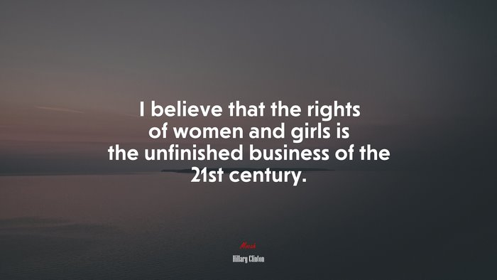 I believe that the rights of women and girls is the unfinished business of the 21st century. | Hillary Clinton quote