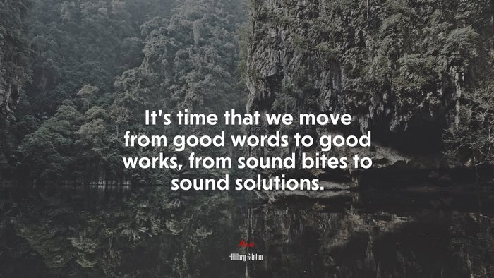 It’s time that we move from good words to good works, from sound bites to sound solutions. | Hillary Clinton quote
